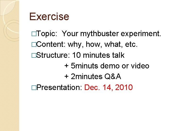 Exercise �Topic: Your mythbuster experiment. �Content: why, how, what, etc. �Structure: 10 minutes talk