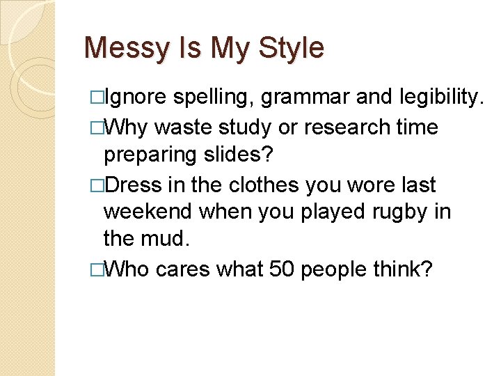 Messy Is My Style �Ignore spelling, grammar and legibility. �Why waste study or research