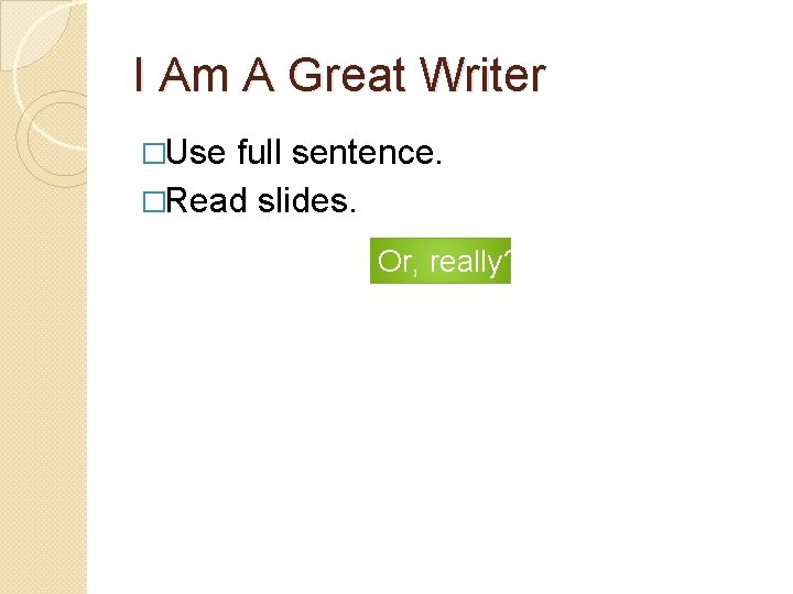 I Am A Great Writer �Use full sentence. �Read slides. Or, really? 