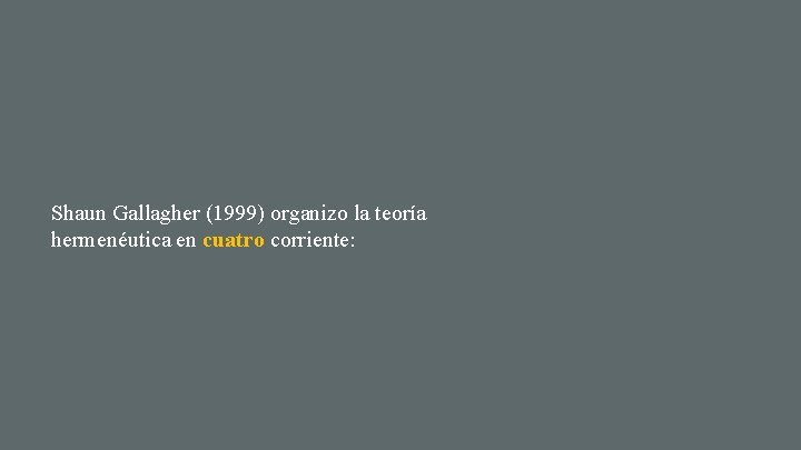 Shaun Gallagher (1999) organizo la teoría hermenéutica en cuatro corriente: 