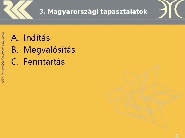 MTA Regionális Kutatások Központja 3. Magyarországi tapasztalatok A. Indítás B. Megvalósítás C. Fenntartás 6