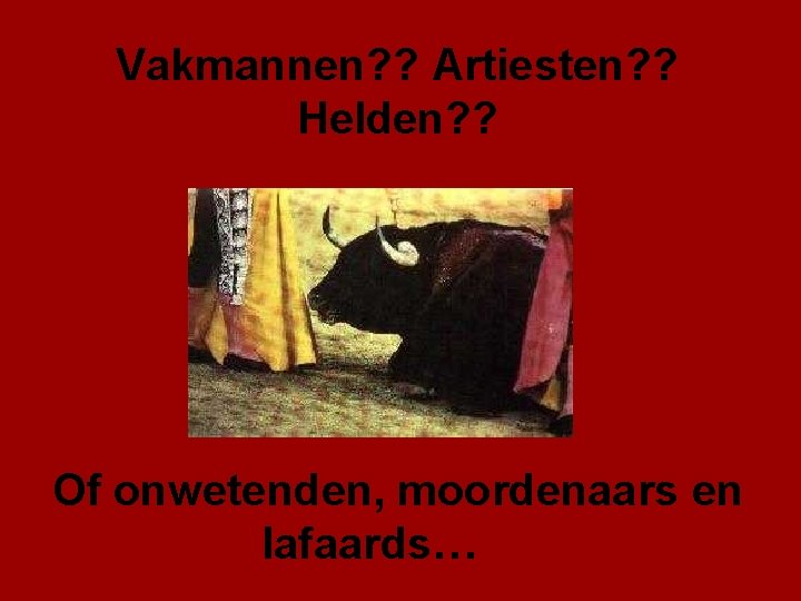 Vakmannen? ? Artiesten? ? Helden? ? Of onwetenden, moordenaars en lafaards… 