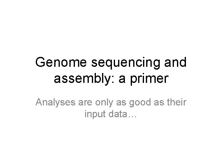 Genome sequencing and assembly: a primer Analyses are only as good as their input