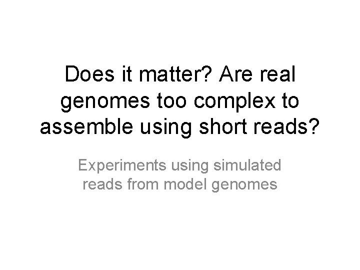 Does it matter? Are real genomes too complex to assemble using short reads? Experiments