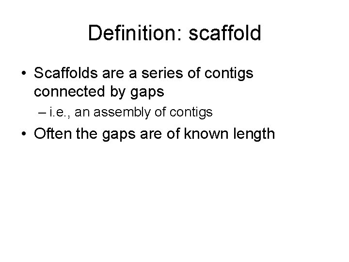 Definition: scaffold • Scaffolds are a series of contigs connected by gaps – i.