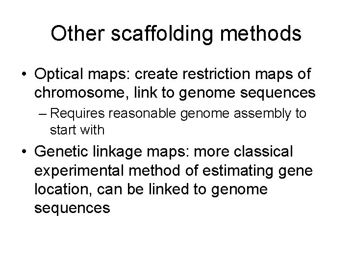 Other scaffolding methods • Optical maps: create restriction maps of chromosome, link to genome