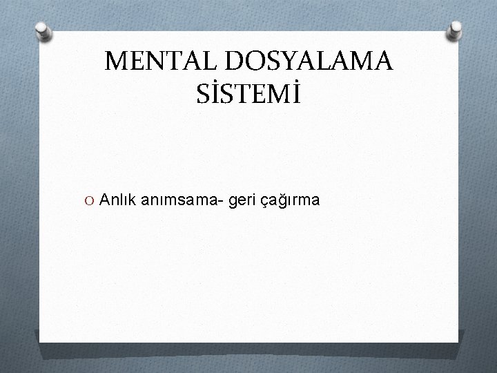 MENTAL DOSYALAMA SİSTEMİ O Anlık anımsama- geri çağırma 