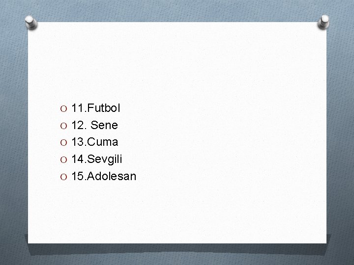 O 11. Futbol O 12. Sene O 13. Cuma O 14. Sevgili O 15.