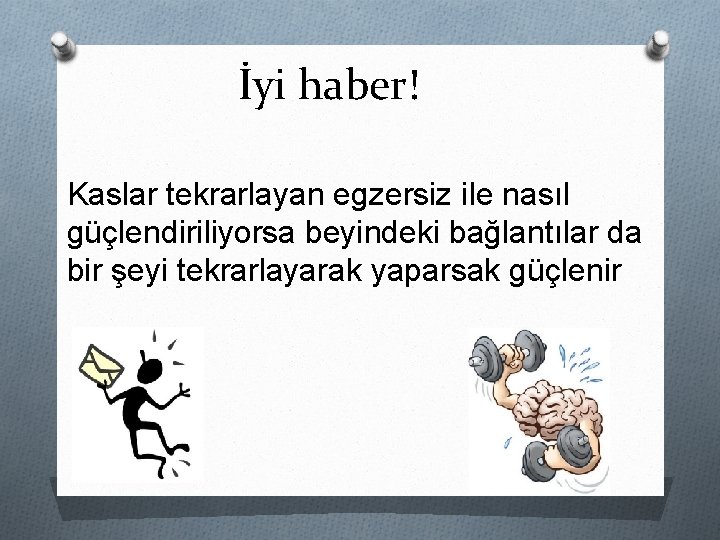 İyi haber! Kaslar tekrarlayan egzersiz ile nasıl güçlendiriliyorsa beyindeki bağlantılar da bir şeyi tekrarlayarak