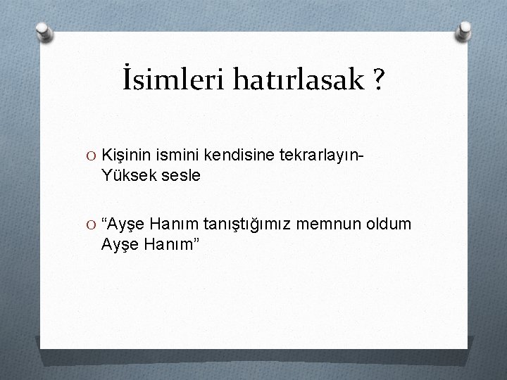 İsimleri hatırlasak ? O Kişinin ismini kendisine tekrarlayın- Yüksek sesle O “Ayşe Hanım tanıştığımız