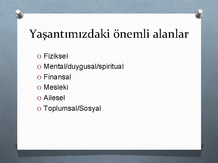 Yaşantımızdaki önemli alanlar O Fiziksel O Mental/duygusal/spiritual O Finansal O Mesleki O Ailesel O