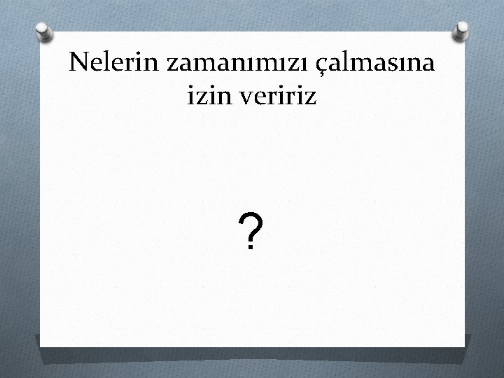 Nelerin zamanımızı çalmasına izin veririz ? 