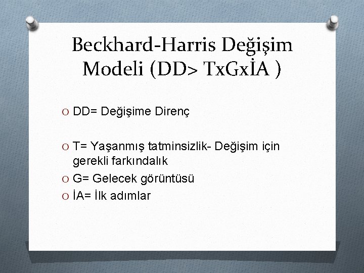 Beckhard-Harris Değişim Modeli (DD> Tx. GxİA ) O DD= Değişime Direnç O T= Yaşanmış