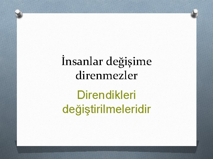 İnsanlar değişime direnmezler Direndikleri değiştirilmeleridir 