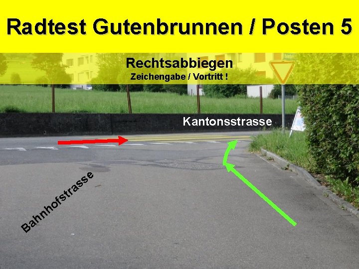 Sicherheitsdepartement Kantonspolizei Gutenbrunnen / Posten 5 Radtest Rechtsabbiegen Zeichengabe / Vortritt ! Kantonsstrasse e