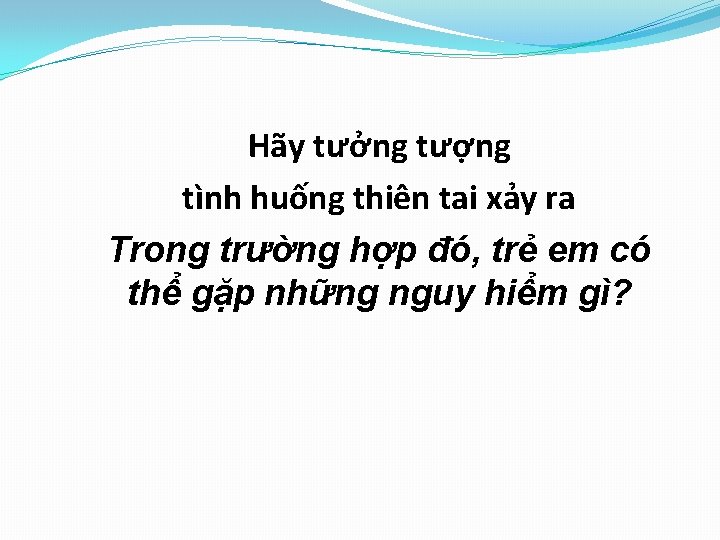 Hãy tưởng tượng tình huống thiên tai xảy ra Trong trường hợp đó, trẻ