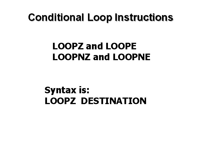 Conditional Loop Instructions • LOOPZ and LOOPE • LOOPNZ and LOOPNE Syntax is: LOOPZ