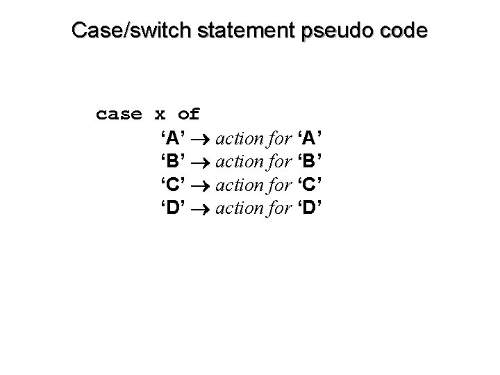 Case/switch statement pseudo code case x of ‘A’ action for ‘A’ ‘B’ action for