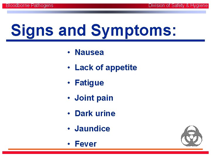 Bloodborne Pathogens Division of Safety & Hygiene Signs and Symptoms: • Nausea • Lack Bloodborne Pathogens Division of Safety & Hygiene Signs and Symptoms: • Nausea • Lack