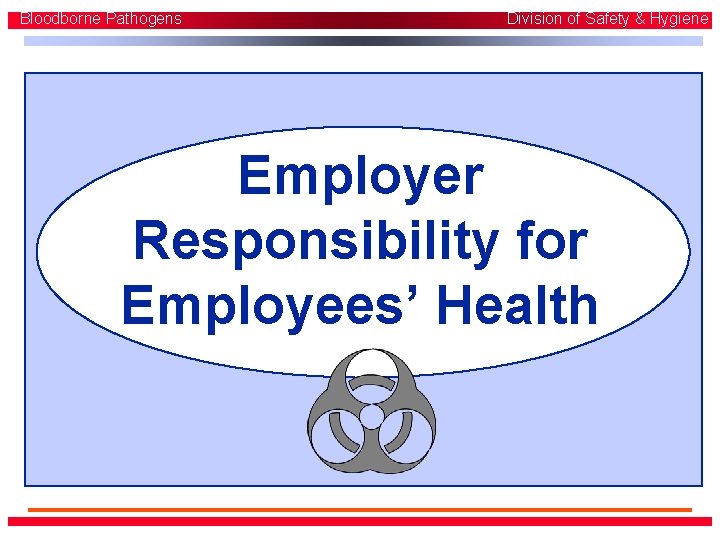 Bloodborne Pathogens Division of Safety & Hygiene Employer Responsibility for Employees’ Health Bloodborne Pathogens Division of Safety & Hygiene Employer Responsibility for Employees’ Health