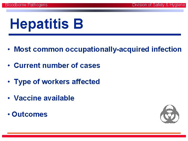 Bloodborne Pathogens Division of Safety & Hygiene Hepatitis B • Most common occupationally-acquired infection Bloodborne Pathogens Division of Safety & Hygiene Hepatitis B • Most common occupationally-acquired infection