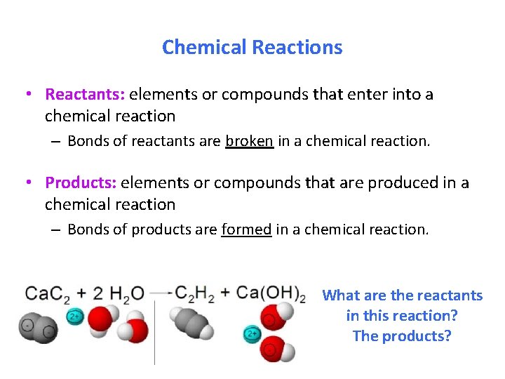 Chemical Reactions • Reactants: elements or compounds that enter into a chemical reaction –