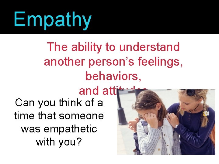 Empathy The ability to understand another person’s feelings, behaviors, and attitudes Can you think