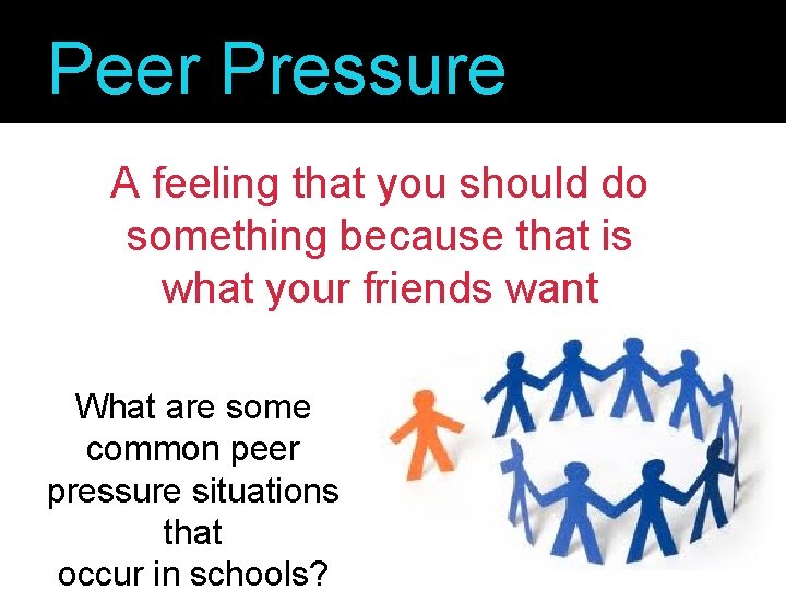 Peer Pressure A feeling that you should do something because that is what your
