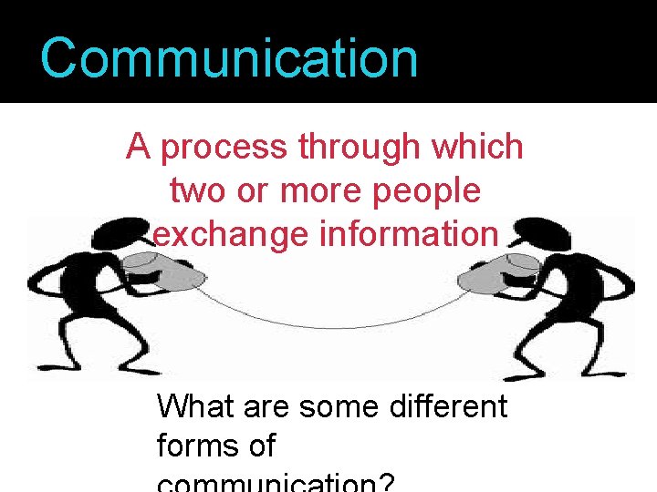 Communication A process through which two or more people exchange information What are some