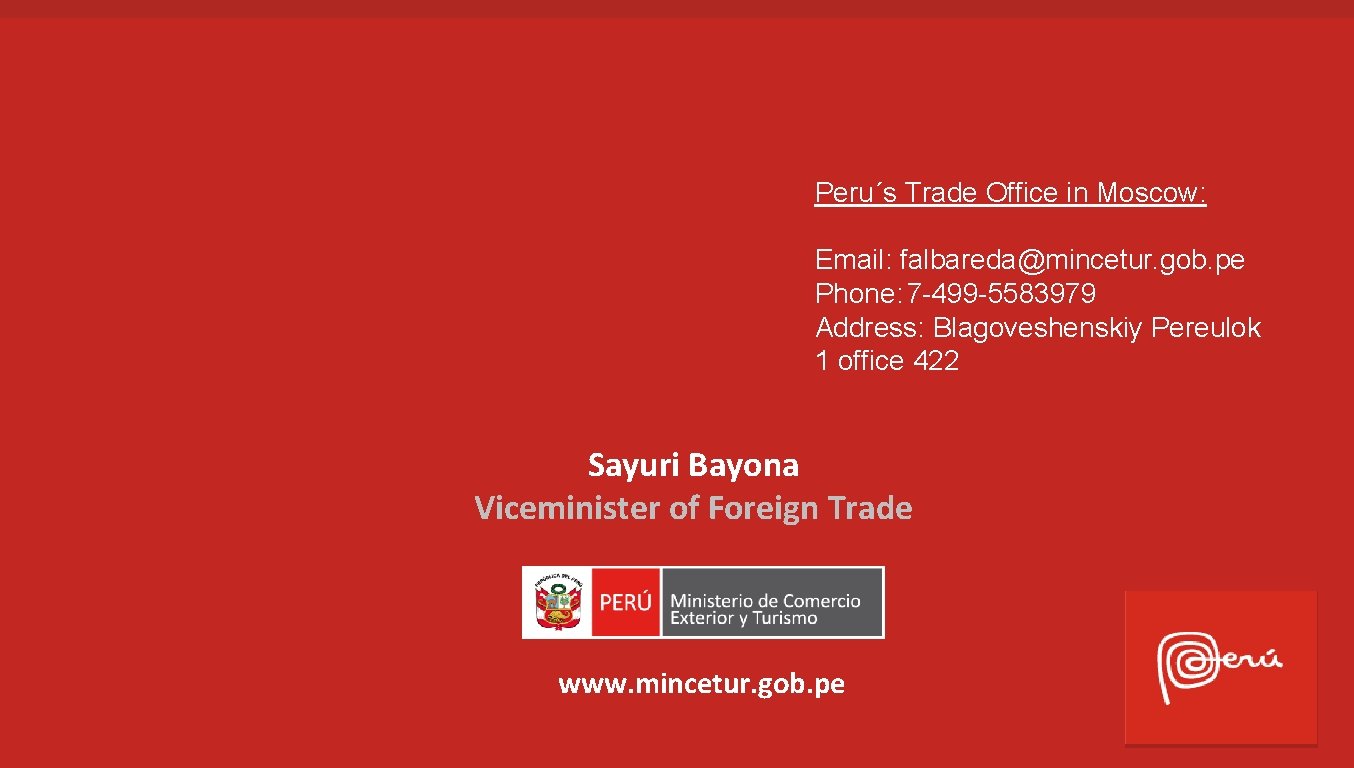 Peru´s Trade Office in Moscow: Email: falbareda@mincetur. gob. pe Phone: 7 -499 -5583979 Address: