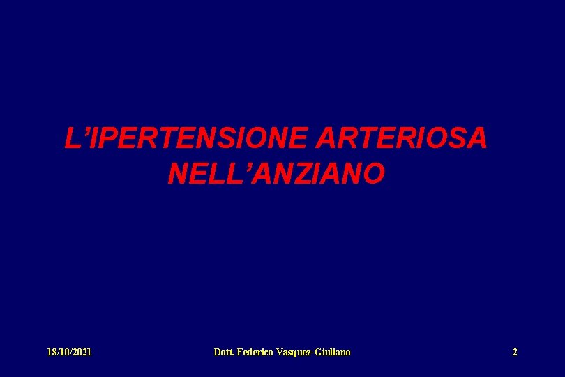 L’IPERTENSIONE ARTERIOSA NELL’ANZIANO 18/10/2021 Dott. Federico Vasquez-Giuliano 2 