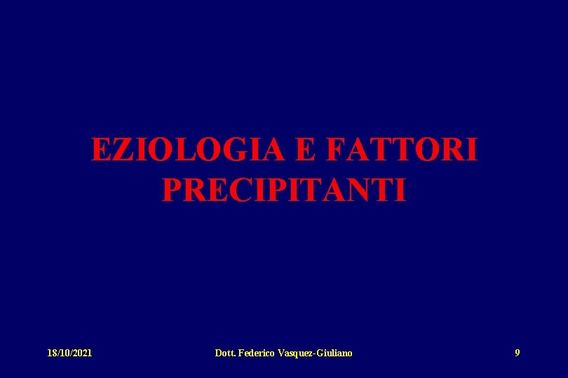 EZIOLOGIA E FATTORI PRECIPITANTI 18/10/2021 Dott. Federico Vasquez-Giuliano 9 