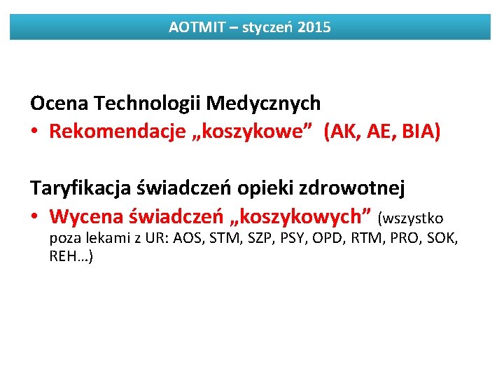 AOTMIT – styczeń 2015 Ocena Technologii Medycznych • Rekomendacje „koszykowe” (AK, AE, BIA) Taryfikacja