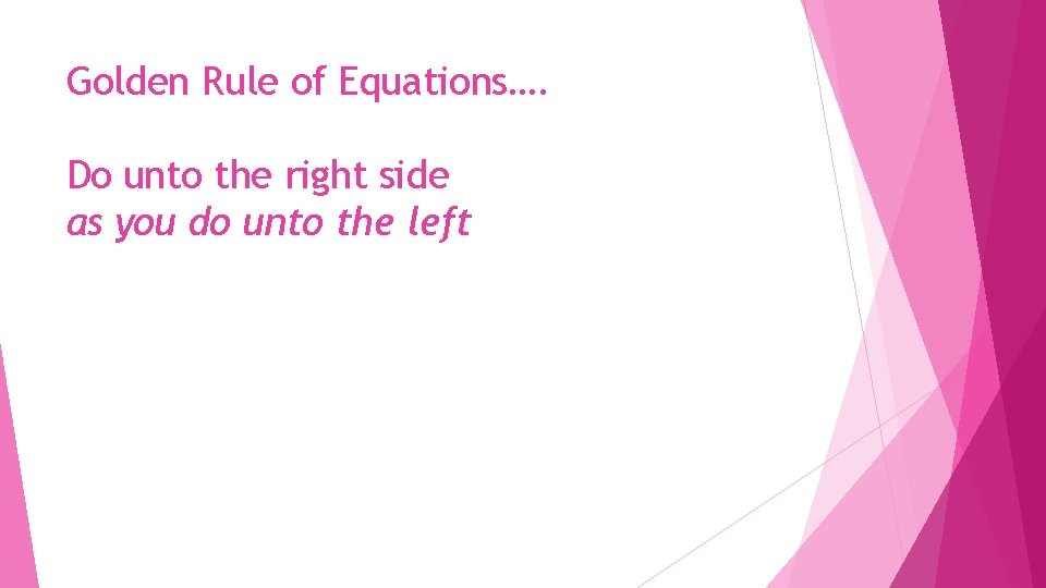 Golden Rule of Equations…. Do unto the right side as you do unto the