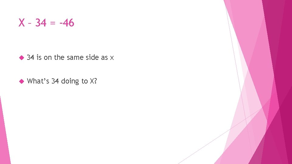 X – 34 = -46 34 is on the same side as x What’s