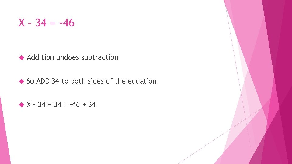 X – 34 = -46 Addition undoes subtraction So ADD 34 to both sides