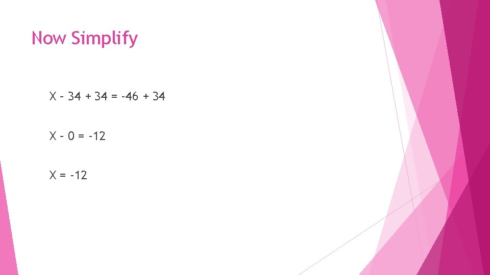 Now Simplify X – 34 + 34 = -46 + 34 X – 0
