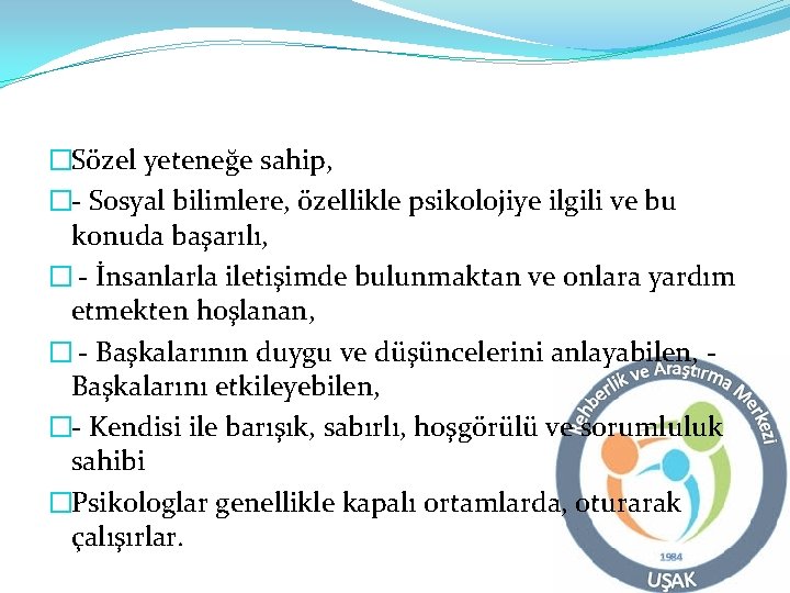 �Sözel yeteneğe sahip, �- Sosyal bilimlere, özellikle psikolojiye ilgili ve bu konuda başarılı, �