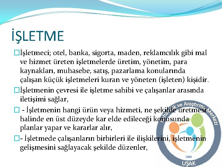 İŞLETME �İşletmeci; otel, banka, sigorta, maden, reklamcılık gibi mal ve hizmet üreten işletmelerde üretim,