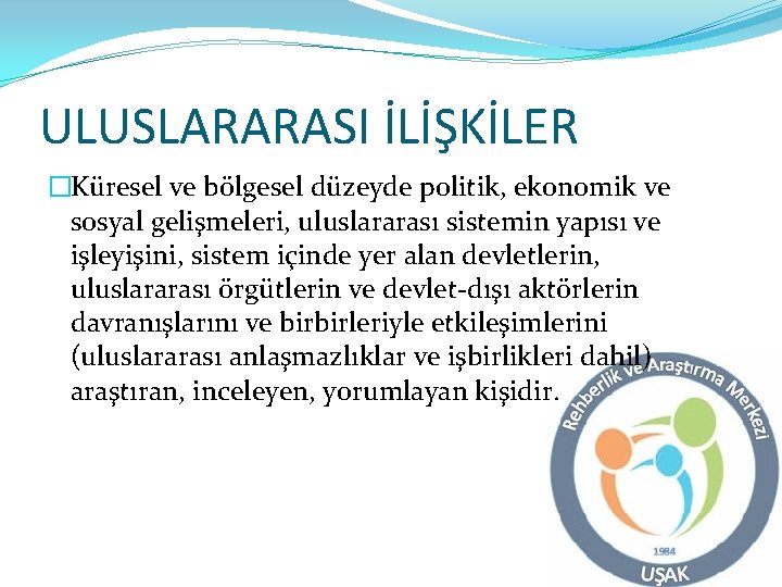 ULUSLARARASI İLİŞKİLER �Küresel ve bölgesel düzeyde politik, ekonomik ve sosyal gelişmeleri, uluslararası sistemin yapısı