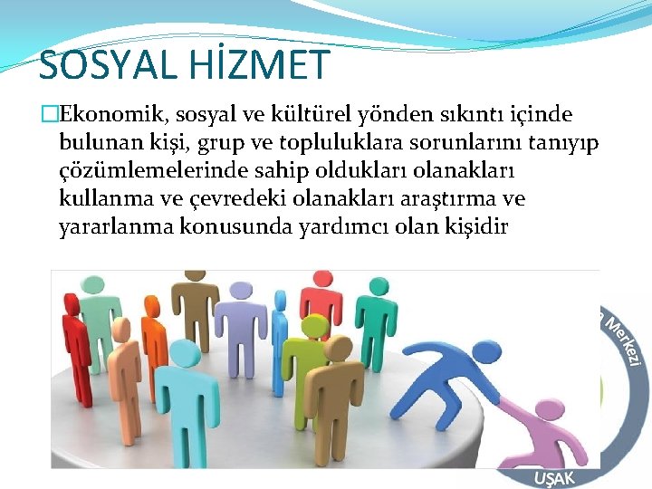 SOSYAL HİZMET �Ekonomik, sosyal ve kültürel yönden sıkıntı içinde bulunan kişi, grup ve topluluklara