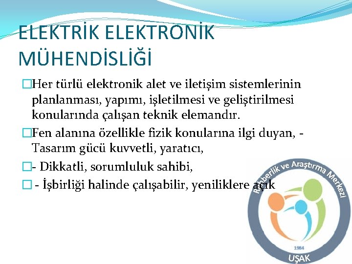 ELEKTRİK ELEKTRONİK MÜHENDİSLİĞİ �Her türlü elektronik alet ve iletişim sistemlerinin planlanması, yapımı, işletilmesi ve