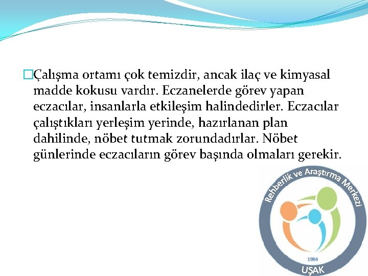 �Çalışma ortamı çok temizdir, ancak ilaç ve kimyasal madde kokusu vardır. Eczanelerde görev yapan