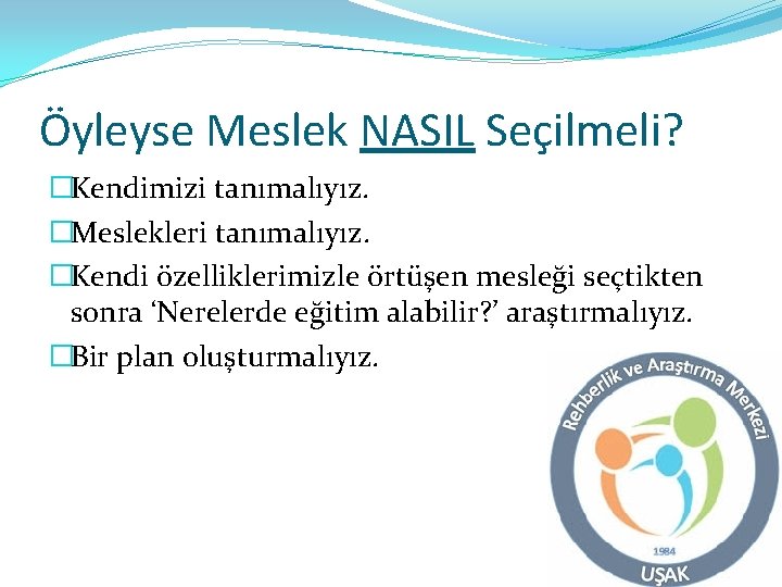 Öyleyse Meslek NASIL Seçilmeli? �Kendimizi tanımalıyız. �Meslekleri tanımalıyız. �Kendi özelliklerimizle örtüşen mesleği seçtikten sonra