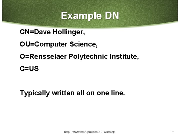 Example DN CN=Dave Hollinger, OU=Computer Science, O=Rensselaer Polytechnic Institute, C=US Typically written all on