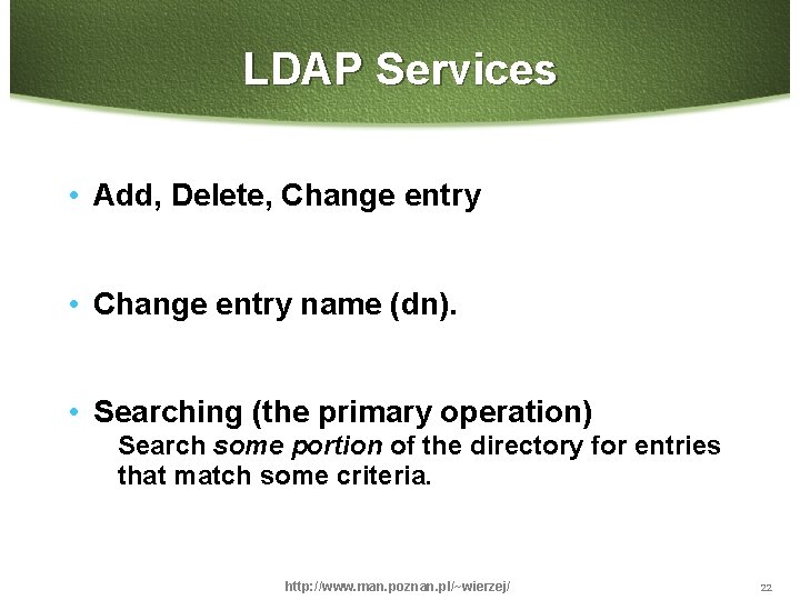 LDAP Services • Add, Delete, Change entry • Change entry name (dn). • Searching