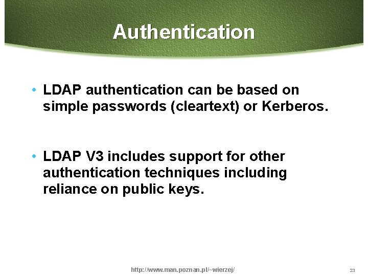 Authentication • LDAP authentication can be based on simple passwords (cleartext) or Kerberos. •