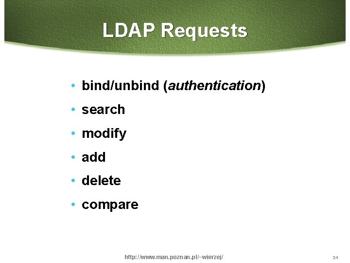 LDAP Requests • bind/unbind (authentication) • search • modify • add • delete •