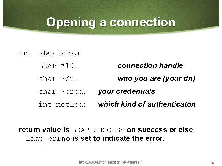 Opening a connection int ldap_bind( LDAP *ld, connection handle char *dn, who you are