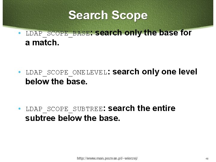 Search Scope • LDAP_SCOPE_BASE: search only the base for a match. • LDAP_SCOPE_ONELEVEL: search